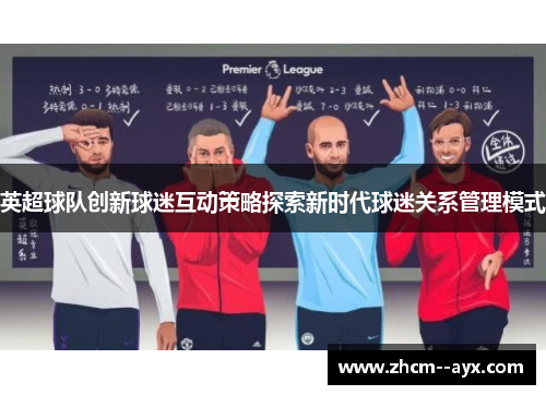 英超球队创新球迷互动策略探索新时代球迷关系管理模式