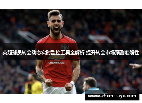 英超球员转会动态实时监控工具全解析 提升转会市场预测准确性