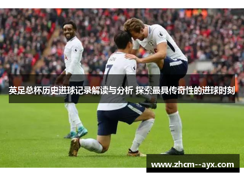 英足总杯历史进球记录解读与分析 探索最具传奇性的进球时刻