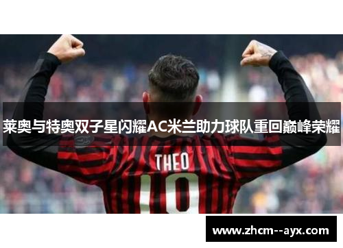 莱奥与特奥双子星闪耀AC米兰助力球队重回巅峰荣耀