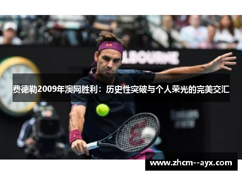 费德勒2009年澳网胜利：历史性突破与个人荣光的完美交汇