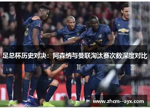 足总杯历史对决：阿森纳与曼联淘汰赛次数深度对比