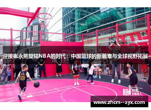 迎接崔永熙登陆NBA的时代：中国篮球的新篇章与全球视野拓展