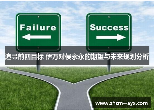 追寻前四目标 伊万对侯永永的期望与未来规划分析