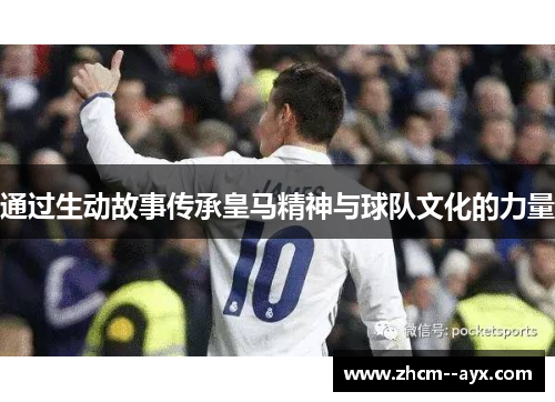 通过生动故事传承皇马精神与球队文化的力量