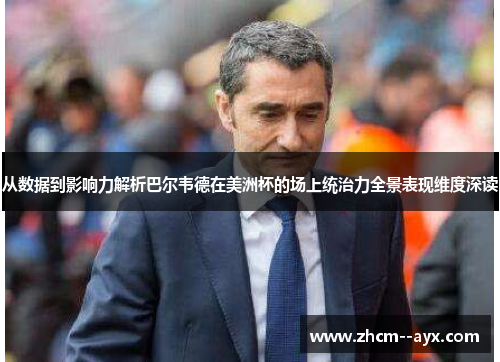 从数据到影响力解析巴尔韦德在美洲杯的场上统治力全景表现维度深读 从数据到影响力解析巴尔韦德在美洲杯的场上统治力全景表现维度深读