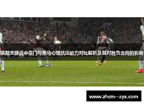 英超关键战中豪门与黑马心理抗压能力对比解析及其对胜负走向的影响