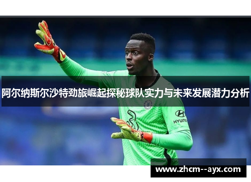 阿尔纳斯尔沙特劲旅崛起探秘球队实力与未来发展潜力分析