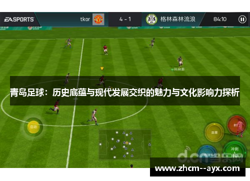 青岛足球：历史底蕴与现代发展交织的魅力与文化影响力探析