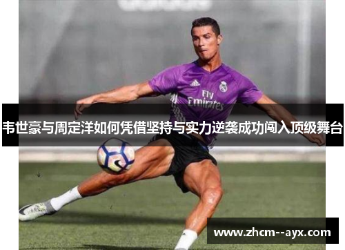 韦世豪与周定洋如何凭借坚持与实力逆袭成功闯入顶级舞台