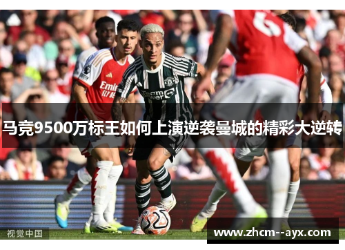 马竞9500万标王如何上演逆袭曼城的精彩大逆转 马竞9500万标王如何上演逆袭曼城的精彩大逆转