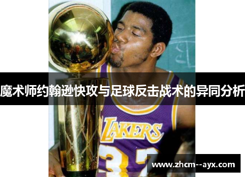 魔术师约翰逊快攻与足球反击战术的异同分析 魔术师约翰逊快攻与足球反击战术的异同分析
