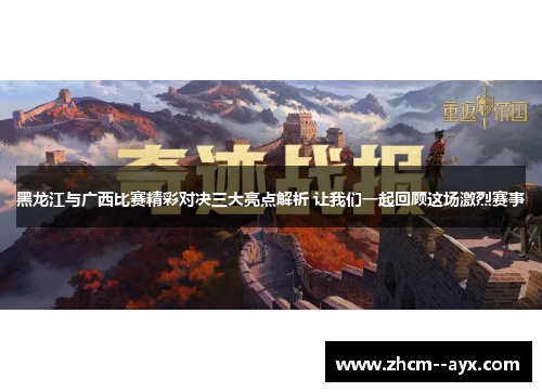 黑龙江与广西比赛精彩对决三大亮点解析 让我们一起回顾这场激烈赛事 黑龙江与广西比赛精彩对决三大亮点解析 让我们一起回顾这场激烈赛事