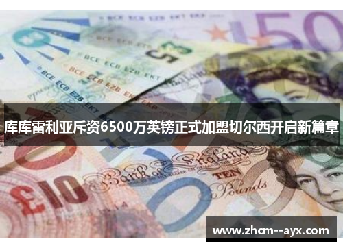 库库雷利亚斥资6500万英镑正式加盟切尔西开启新篇章 库库雷利亚斥资6500万英镑正式加盟切尔西开启新篇章