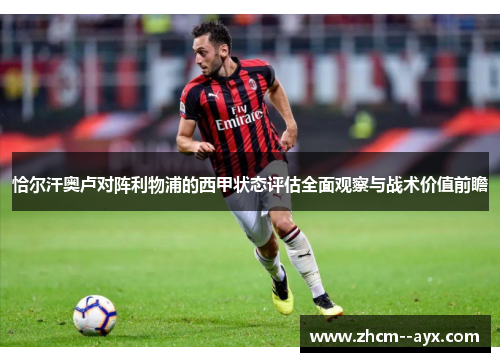 恰尔汗奥卢对阵利物浦的西甲状态评估全面观察与战术价值前瞻 恰尔汗奥卢对阵利物浦的西甲状态评估全面观察与战术价值前瞻