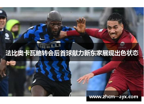 法比奥卡瓦略转会后首球献力新东家展现出色状态 法比奥卡瓦略转会后首球献力新东家展现出色状态
