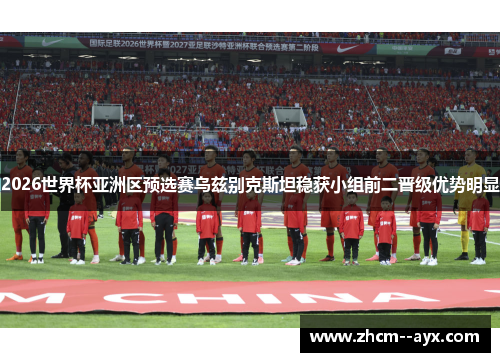 2026世界杯亚洲区预选赛乌兹别克斯坦稳获小组前二晋级优势明显