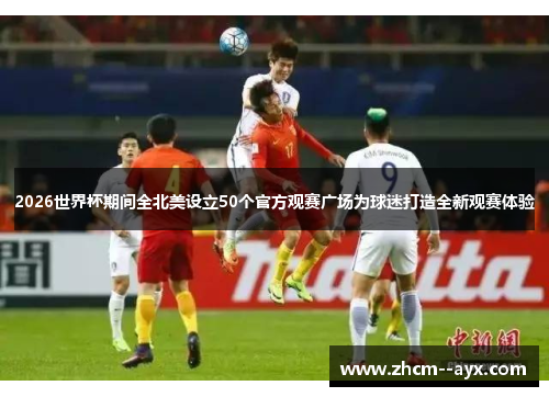 2026世界杯期间全北美设立50个官方观赛广场为球迷打造全新观赛体验