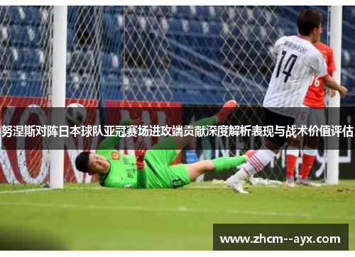 努涅斯对阵日本球队亚冠赛场进攻端贡献深度解析表现与战术价值评估 努涅斯对阵日本球队亚冠赛场进攻端贡献深度解析表现与战术价值评估