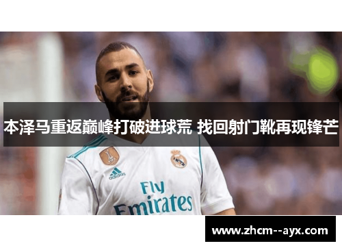 本泽马重返巅峰打破进球荒 找回射门靴再现锋芒