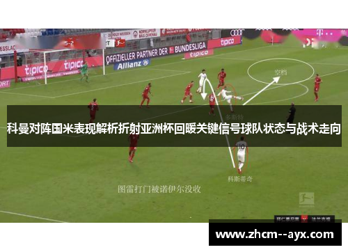 科曼对阵国米表现解析折射亚洲杯回暖关键信号球队状态与战术走向