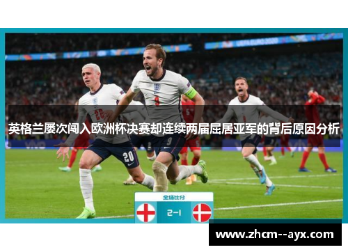 英格兰屡次闯入欧洲杯决赛却连续两届屈居亚军的背后原因分析