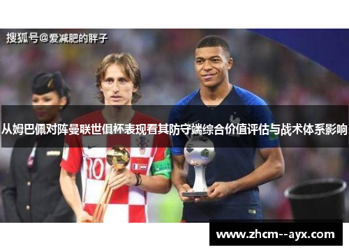 从姆巴佩对阵曼联世俱杯表现看其防守端综合价值评估与战术体系影响