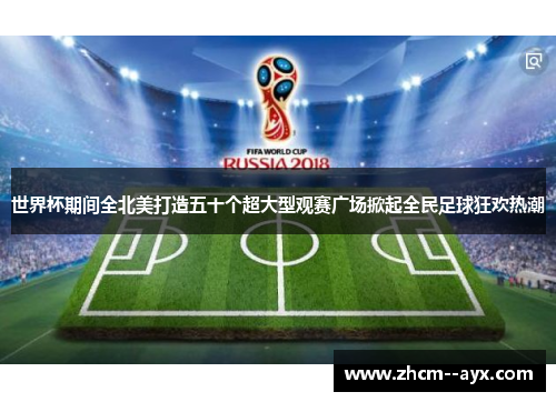 世界杯期间全北美打造五十个超大型观赛广场掀起全民足球狂欢热潮 世界杯期间全北美打造五十个超大型观赛广场掀起全民足球狂欢热潮