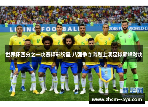 世界杯四分之一决赛精彩纷呈 八强争夺激烈上演足球巅峰对决 世界杯四分之一决赛精彩纷呈 八强争夺激烈上演足球巅峰对决