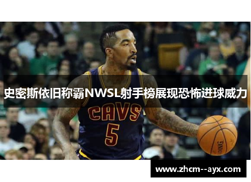 史密斯依旧称霸NWSL射手榜展现恐怖进球威力 史密斯依旧称霸NWSL射手榜展现恐怖进球威力