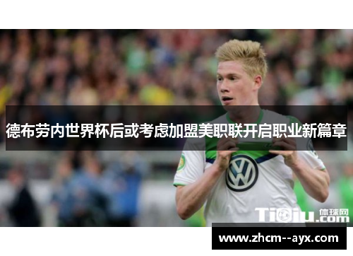 德布劳内世界杯后或考虑加盟美职联开启职业新篇章 德布劳内世界杯后或考虑加盟美职联开启职业新篇章