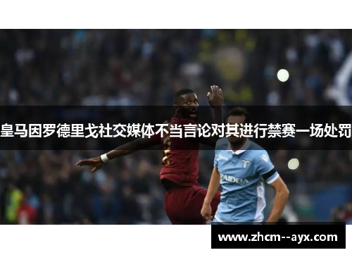 皇马因罗德里戈社交媒体不当言论对其进行禁赛一场处罚 皇马因罗德里戈社交媒体不当言论对其进行禁赛一场处罚