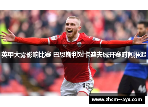 英甲大雾影响比赛 巴恩斯利对卡迪夫城开赛时间推迟 英甲大雾影响比赛 巴恩斯利对卡迪夫城开赛时间推迟