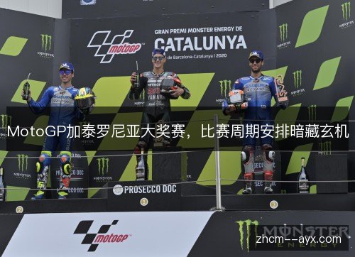 MotoGP加泰罗尼亚大奖赛,比赛周期安排暗藏玄机 MotoGP加泰罗尼亚大奖赛,比赛周期安排暗藏玄机