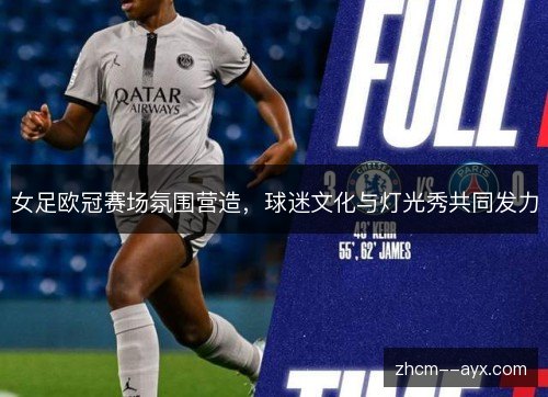 女足欧冠赛场氛围营造，球迷文化与灯光秀共同发力