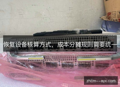 恢复设备核算方式，成本分摊规则需要统一